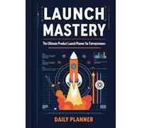 Launch Mastery: The Ultimate Product Launch Planner for Entrepreneurs