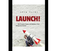 Launch!: The Founder's Guide To Ai: Building A Tech Startup From Scratch