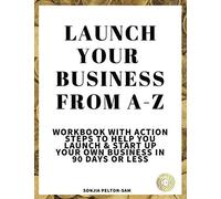 Launch Your Business From A - Z: Workbook With Action Steps To Help You Launch & Start Up Your Own Business In 90 Days Or Less