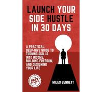 Launch Your Side Hustle in 30 Days: The Ultimate Guide to Turning Skills into Income and Creating Your Own Freedom
