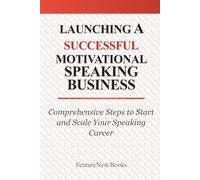 Launching a Successful Motivational Speaking Business: Comprehensive Steps to Start and Scale Your Speaking Career
