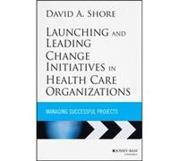 Launching and Leading Change Initiatives in Health Care Organizations by David A. Shore Unknown (Auteur)