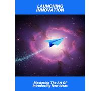 Launching Innovation: Mastering The Art Of Introducing New Ideas