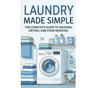 Laundry Made Simple: The Complete Guide to Washing, Drying, and Stain Removal