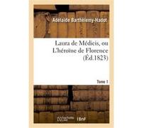 Laura de Médicis, ou L'héroïne de Florence. Tome 1 Adélaïde Barthélemy-Hadot (Auteur)