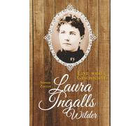 Laura Ingalls Wilder: Eine wahre Geschichte: Biografie über das wahre Leben der Autorin von „Unsere kleine Farm“ - Pionierzeit, Familie und amerikanische Geschichte