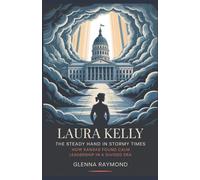 LAURA KELLY: THE STEADY HAND IN STORMY TIMES: How Kansas Found Calm Leadership in a Divided Era