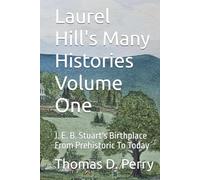 Laurel Hill's Many Histories Volume One: J. E. B. Stuart's Birthplace From Prehistoric To Today
