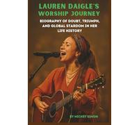 LAUREN DAIGLE'S WORSHIP JOURNEY: BIOGRAPHY OF DOUBT, TRIUMPH, AND GLOBAL STARDOM IN HER LIFE HISTORY