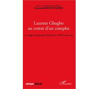 Laurent Gbagbo Au Centre D'un Complot - Le Rapport Du Groupe D'experts De L'onu Mis À Nu