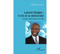 Laurent Gbagbo : la foi en la démocratie L'élection présidentielle de l'an 2000 - Sébastien Dano Djedje - L'harmattan - broché - Récit