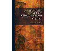 Laurenus Clark Seelye, First President of Smith College
