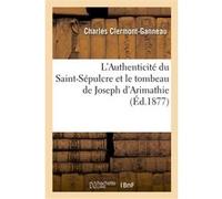 L'Authenticité du Saint-Sépulcre et le tombeau de Joseph d'Arimathie Charles Clermont-Ganneau (Auteur)