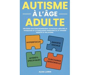 L'Autisme à l'âge adulte: Décoder son fonctionnement autistique, réduire le masquage et la surcharge sensorielle et apaiser anxiété et relations