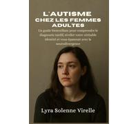 L'autisme Chez les Femmes Adultes: Un guide bienveillant pour comprendre le diagnostic tardif, révéler votre véritable identité et vous épanouir avec la neurodivergence