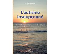 L'autisme insoupçonné Quand le haut potentiel masque les traits autistiques - Claire Grand - L'harmattan - broché - Etude