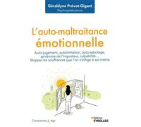 L'auto-maltraitance émotionnelle Auto-jugement, auto-limitation, auto-sabotage, syndrôme de l'imposteur, culpabilité... Stopper les souffrances que l'on s'inflige à soi-même - Géraldyne Prévot-Gigant 