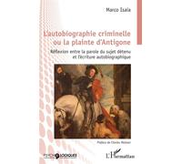 L'autobiographie criminelle ou la plainte d'Antigone Réflexion entre la parole du sujet détenu et l'écriture autobiographique - Marco Isaia - L'harmattan - broché - Essai