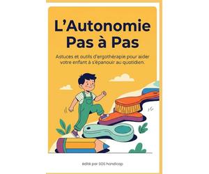 L'Autonomie Pas à Pas: Astuces et outils d’ergothérapie pour aider votre enfant à s'épanouir au quotidien.