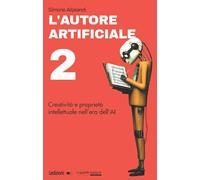 L'autore artificiale. Creatività e proprietà intellettuale nell'era dell'AI (Vol. 2)