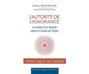 L'autorité de l'ignorance Le combat d'un dentiste contre le conseil de l'ordre - Gérard Dieuzaide - Augustin De Livois - broché - Guide