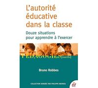 L'autorité éducative dans la classe: DOUZE SITUATIONS POUR APPRENDRE A L'EXERCER