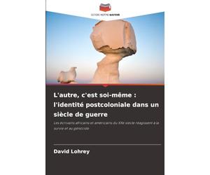 L'autre, c'est soi-même : l'identité postcoloniale dans un siècle de guerre: Les écrivains africains et américains du XXe siècle réagissent à la survie et au génocide