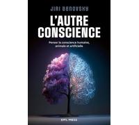 L'autre conscience: Penser la conscience humaine, animale et artificielle