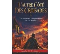 L'autre Côté Des Croisades: Les Invasions Franques Vues Par Les Arabes