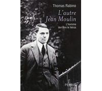 L'autre Jean Moulin : L'homme derrière le héros