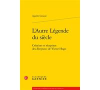 L'Autre Légende du siècle Création et réception des Burgraves de Victor Hugo - Agathe Giraud - Classiques Garnier - broché - Essai