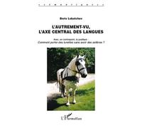 L'Autrement-vu, l'axe central des langues Avec, en contrepoint, la postface : - Comment porter des lunettes sans avoir des oeillères - Boris Lobatchev - L'harmattan - broché - Essai