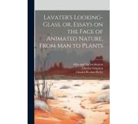 Lavater's Looking-Glass, Or, Essays On The Face Of Animated Nature, From Man To Plants