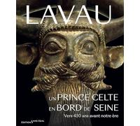 Lavau - Un prince celte en bord de Seine vers 450 avant J.-C.: UN PRINCE CELTE EN BORD DE SEINE VERS 450 ANS AVANT NOTRE ERE
