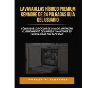 LAVAVAJILLAS HÍBRIDO PREMIUM KENMORE DE 24 PULGADAS GUÍA DEL USUARIO: Cómo usar los ciclos de lavado, optimizar el rendimiento de limpieza y mantener su lavavajillas con facilidad