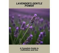 Lavender'S Gentle Power: A Complete Guide To Cultivation And Use