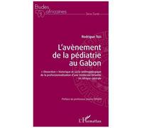L'avènement de la pédiatrie au Gabon "dissection" historique et socio-anthropologique de la professionnalisation d'une médecine infantile en Afrique centrale - Rodrigue Tézi - L'harmattan - broché - E