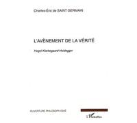 L'Avènement de la vérité Hegel-Kierkegaard-Heidegger - Charles-Eric Saint Germain - L'harmattan - broché - Essai