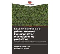 L'avenir de l'huile de palme : comment l'automatisation révolutionne les plantations: Un voyage du travail manuel à l'agriculture intelligente