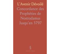 L'Avenir Dévoilé: Concordance des Prophéties de Nostradamus Jusqu'en 3797