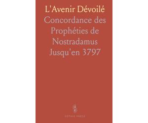 L'Avenir Dévoilé: Concordance des Prophéties de Nostradamus Jusqu'en 3797