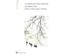 L'aventure Des Lettres Françaises En Extême Asie : Chine, Corée, Japon, Vietnam