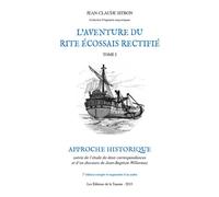 L'aventure du Rite Écossais Rectifié Tome I - Approche historique (2ème édition augmentée) Approche historique suivie de l’étude de deux correspondances et d’un discours de Jean-Baptiste Willermoz - J