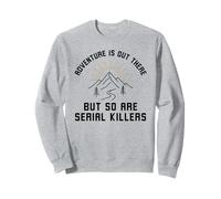 L'Aventure est là, mais Les tueurs en série sont Aussi drôles Sweatshirt