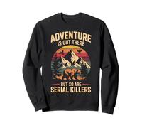 L'Aventure est là, mais Les tueurs en série sont Aussi drôles Sweatshirt