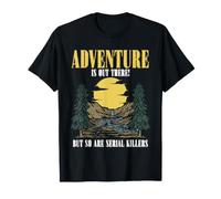 L'Aventure est là, mais l'humour Noir des tueurs en série Aussi T-Shirt