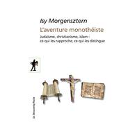 L'aventure monothéiste: Judaïsme, christianisme, islam : ce qui les rapproche, ce qui les distingue