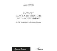 L'avocat dans la littérature de l'Ancien Régime Du XVIIe siècle jusqu'à la Révolution française - Agnès Aguer - L'harmattan - broché - Essai
