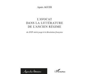L'avocat dans la littérature de l'Ancien Régime Du XVIIe siècle jusqu'à la Révolution française - Agnès Aguer - L'harmattan - broché - Essai