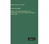 L'avocat Loubet: Drame en trois actes, Représenté, pour la première fois, à Paris, sur le théatre du Panthéon, le 8 aôut 1838